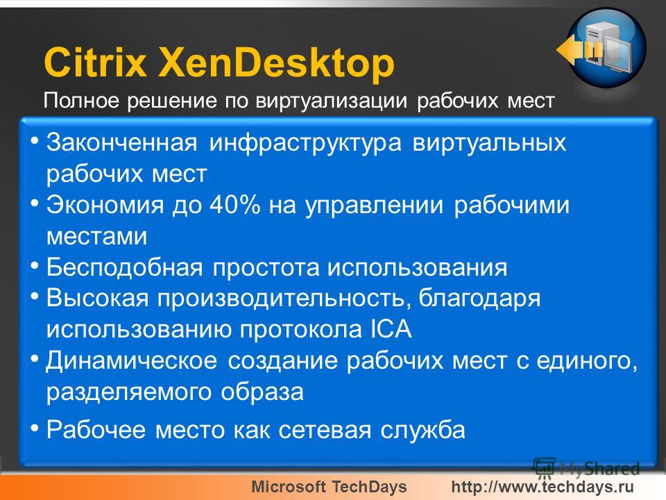 Microsoft TechDayshttp://www.techdays.ru Citrix XenDesktop Полное решение по виртуализации рабочих мест Законченная инфраструктура виртуальных рабочих мест Экономия до 40% на управлении рабочими местами Бесподобная простота использования Высокая прои