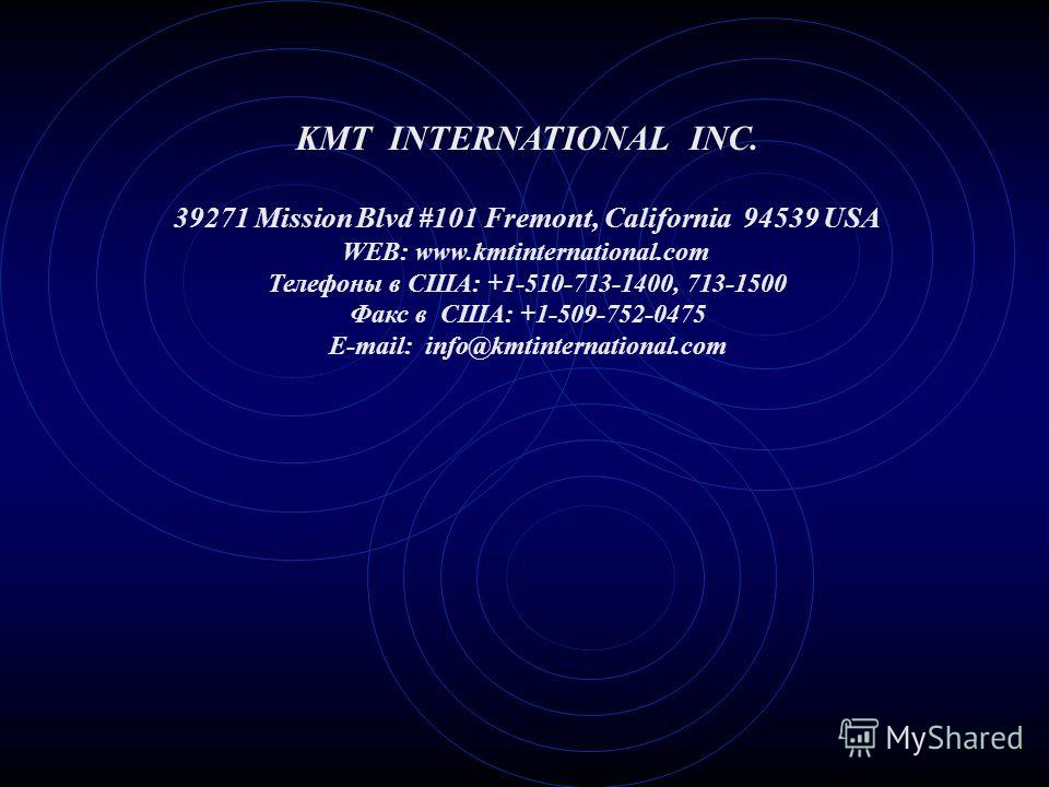 KMT INTERNATIONAL INC. 39271 Mission Blvd #101 Fremont, California 94539 USA WEB: www.kmtinternational.com Телефоны в США: +1-510-713-1400, 713-1500 Факс в США: +1-509-752-0475 E-mail: info@kmtinternational.com