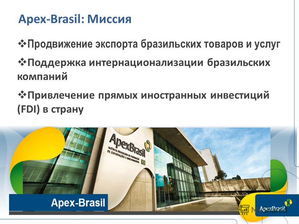 Apex-Brasil: Миссия Продвижение экспорта бразильских товаров и услуг Поддержка интернационализации бразильских компаний Привлечение прямых иностранных инвестиций (FDI) в страну