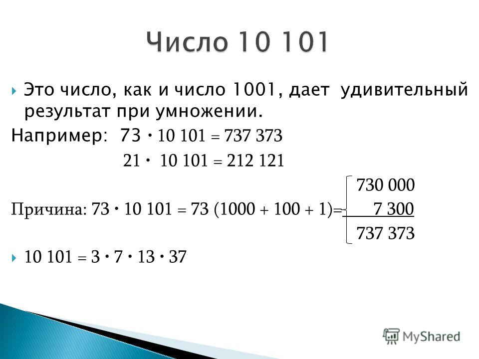 Это число, как и число 1001, дает удивительный результат при умножении. Например: 73 10 101 = 737 373 21 10 101 = 212 121 730 000 Причина: 73 10 101 = 73 (1000 + 100 + 1)= 7 300 737 373 10 101 = 3 7 13 37