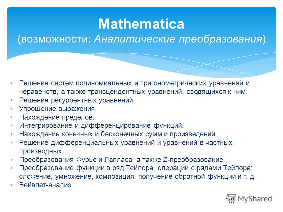 Mathematica (возможности: Аналитические преобразования) Решение систем полиномиальных и тригонометрических уравнений и неравенств, а также трансцендентных уравнений, сводящихся к ним. Решение рекуррентных уравнений. Упрощение выражения. Нахождение пр
