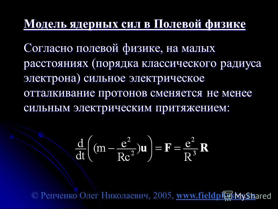 © Репченко Олег Николаевич, 2005, www.fieldphysics.ru Модель ядерных сил в Полевой физике Согласно полевой физике, на малых расстояниях (порядка классического радиуса электрона) сильное электрическое отталкивание протонов сменяется не менее сильным э