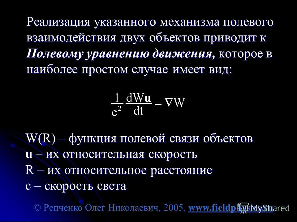 © Репченко Олег Николаевич, 2005, www.fieldphysics.ru Реализация указанного механизма полевого взаимодействия двух объектов приводит к Полевому уравнению движения, которое в наиболее простом случае имеет вид: W(R) – функция полевой связи объектов u –