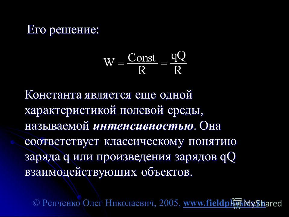© Репченко Олег Николаевич, 2005, www.fieldphysics.ru Его решение: Константа является еще одной характеристикой полевой среды, называемой интенсивностью. Она соответствует классическому понятию заряда q или произведения зарядов qQ взаимодействующих о