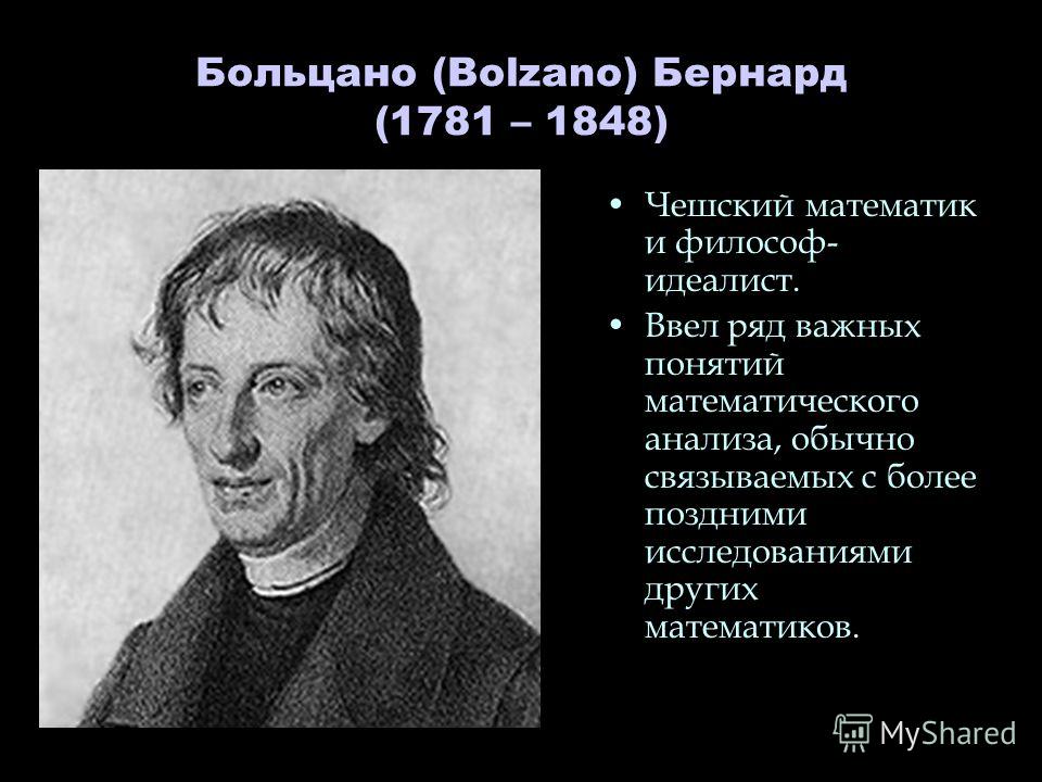 Больцано (Bolzano) Бернард (1781 – 1848) Чешский математик и философ- идеалист. Ввел ряд важных понятий математического анализа, обычно связываемых с более поздними исследованиями других математиков.