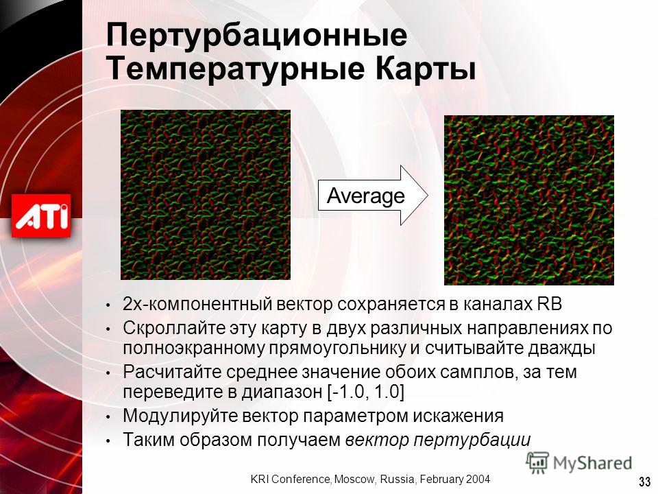 33 KRI Conference, Moscow, Russia, February 2004 Пертурбационные Температурные Карты 2х-компонентный вектор сохраняется в каналах RB Скроллайте эту карту в двух различных направлениях по полноэкранному прямоугольнику и считывайте дважды Расчитайте ср
