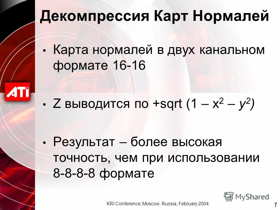 7 KRI Conference, Moscow, Russia, February 2004 Декомпрессия Карт Нормалей Карта нормалей в двух канальном формате 16-16 Z выводится по +sqrt (1 – x 2 – y 2 ) Результат – более высокая точность, чем при использовании 8-8-8-8 формате