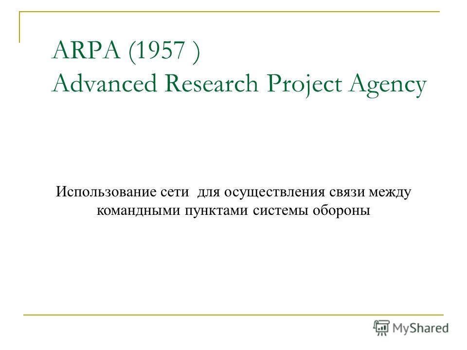ARPA (1957 ) Advanced Research Project Agency Использование сети для осуществления связи между командными пунктами системы обороны