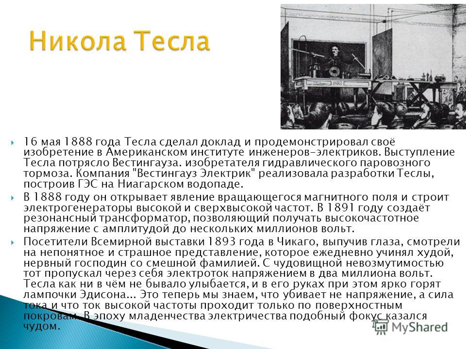 16 мая 1888 года Тесла сделал доклад и продемонстрировал своё изобретение в Американском институте инженеров-электриков. Выступление Тесла потрясло Вестингауза. изобретателя гидравлического паровозного тормоза. Компания 