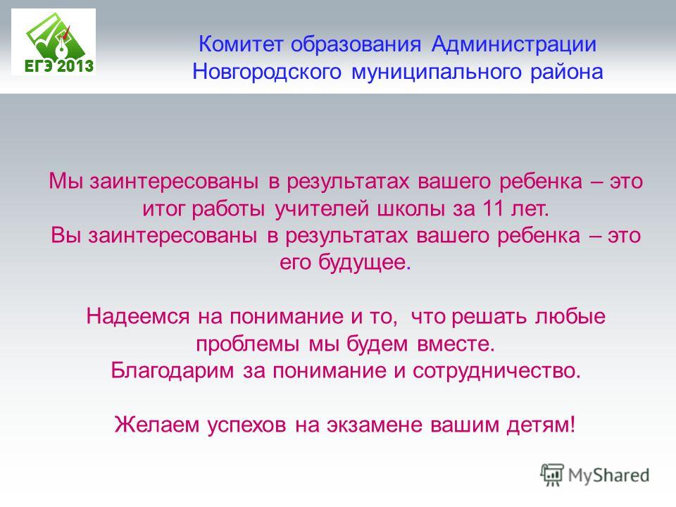 Комитет образования Администрации Новгородского муниципального района Мы заинтересованы в результатах вашего ребенка – это итог работы учителей школы за 11 лет. Вы заинтересованы в результатах вашего ребенка – это его будущее. Надеемся на понимание и