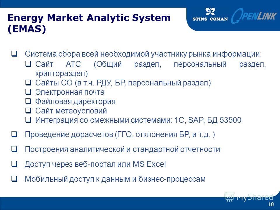 Energy Market Analytic System (EMAS) Система сбора всей необходимой участнику рынка информации: Сайт АТС (Общий раздел, персональный раздел, криптораздел) Сайты СО (в т.ч. РДУ, БР, персональный раздел) Электронная почта Файловая директория Сайт метео