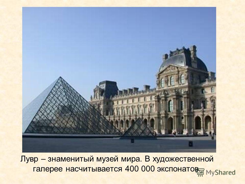 Лувр – знаменитый музей мира. В художественной галерее насчитывается 400 000 экспонатов.