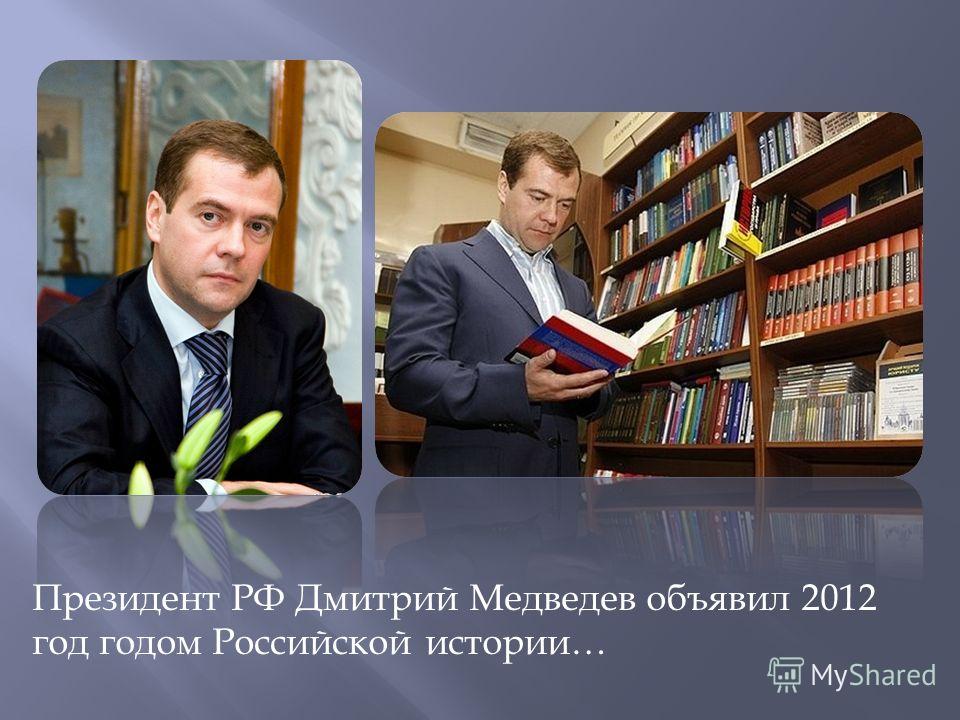 Президент РФ Дмитрий Медведев объявил 2012 год годом Российской истории…