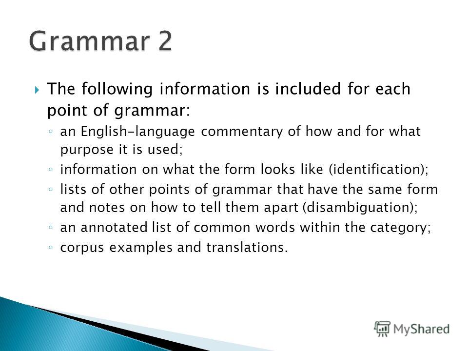 The following information is included for each point of grammar: an English-language commentary of how and for what purpose it is used; information on what the form looks like (identification); lists of other points of grammar that have the same form