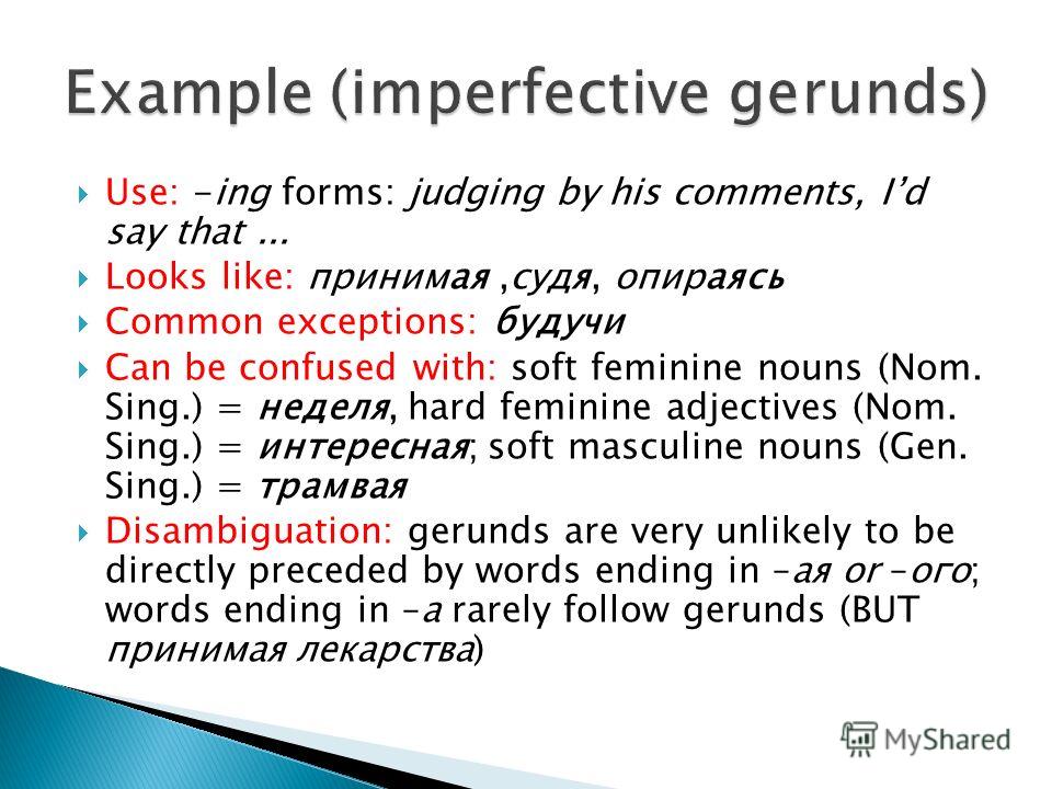 Use: -ing forms: judging by his comments, Id say that... Looks like: принимая,судя, опираясь Common exceptions: будучи Can be confused with: soft feminine nouns (Nom. Sing.) = неделя, hard feminine adjectives (Nom. Sing.) = интересная; soft masculine
