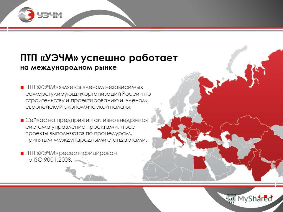 ПТП «УЭЧМ» успешно работает на международном рынке ПТП «УЭЧМ» является членом независимых саморегулирующих организаций России по строительству и проектированию и членом европейской экономической палаты. Сейчас на предприятии активно внедряется систем