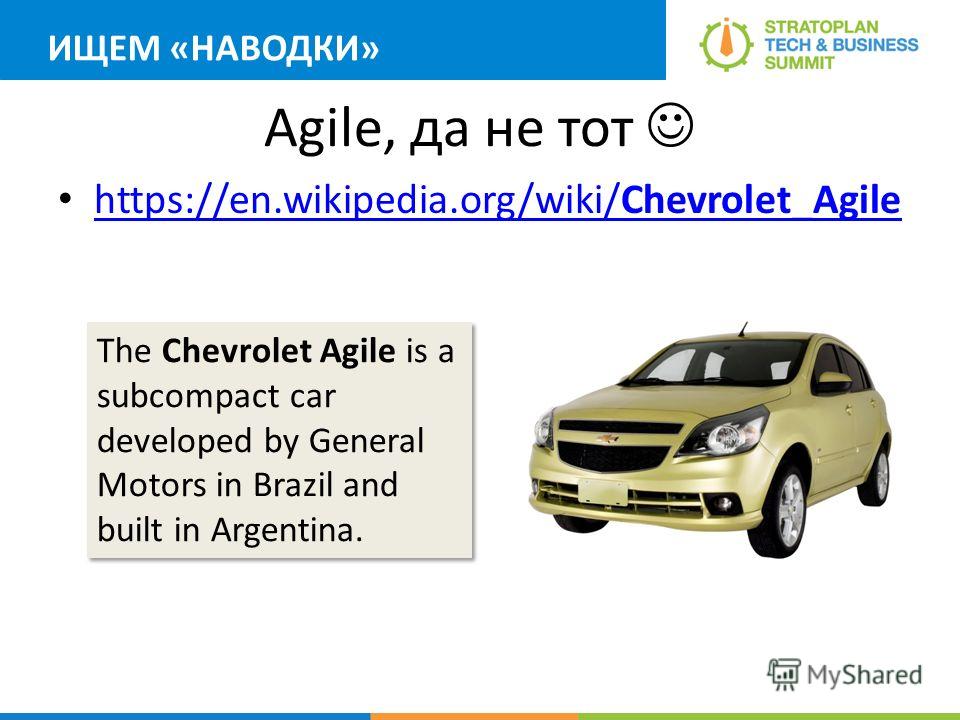 Agile, да не тот https://en.wikipedia.org/wiki/Chevrolet_Agile https://en.wikipedia.org/wiki/Chevrolet_Agile The Chevrolet Agile is a subcompact car developed by General Motors in Brazil and built in Argentina. ИЩЕМ «НАВОДКИ»