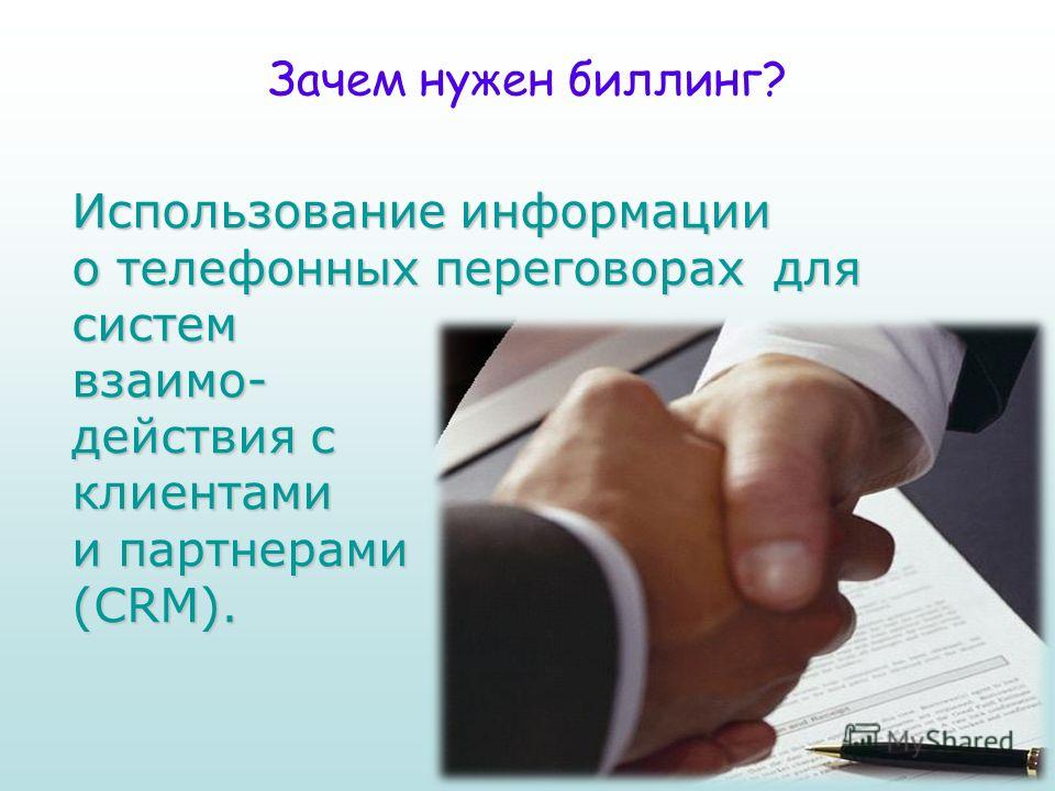 Зачем нужен биллинг? Использование информации о телефонных переговорах для систем взаимо- действия с клиентами и партнерами (CRM).