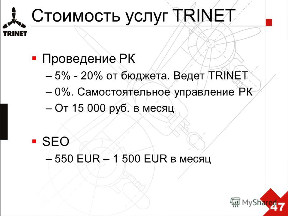 Стоимость услуг TRINET Проведение РК –5% - 20% от бюджета. Ведет TRINET –0%. Самостоятельное управление РК –От 15 000 руб. в месяц SEO –550 EUR – 1 500 EUR в месяц 47