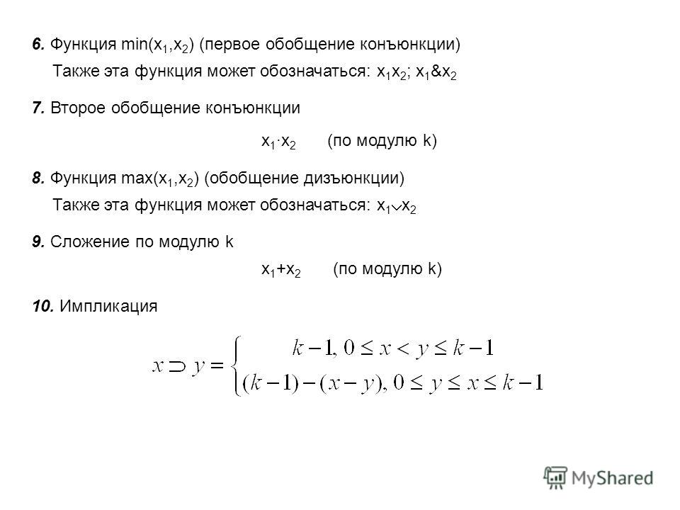 6. Функция min(x 1,x 2 ) (первое обобщение конъюнкции) Также эта функция может обозначаться: х 1 х 2 ; х 1 &х 2 7. Второе обобщение конъюнкции х 1 ·х 2 (по модулю k) 8. Функция max(x 1,x 2 ) (обобщение дизъюнкции) Также эта функция может обозначаться