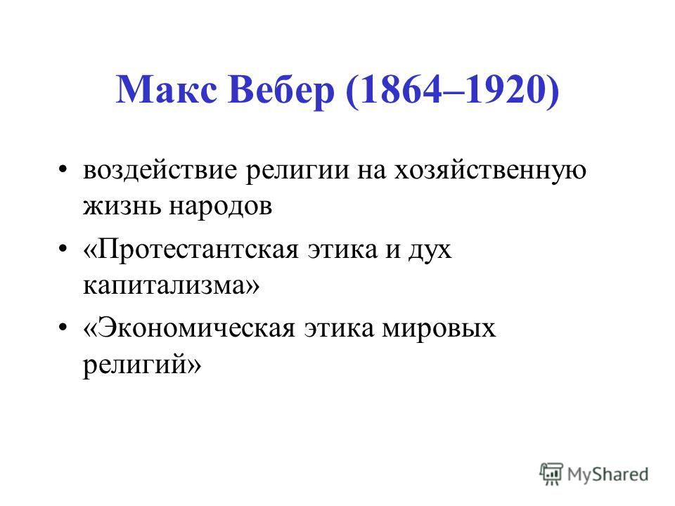Макс Вебер (1864–1920) воздействие религии на хозяйственную жизнь народов «Протестантская этика и дух капитализма» «Экономическая этика мировых религий»
