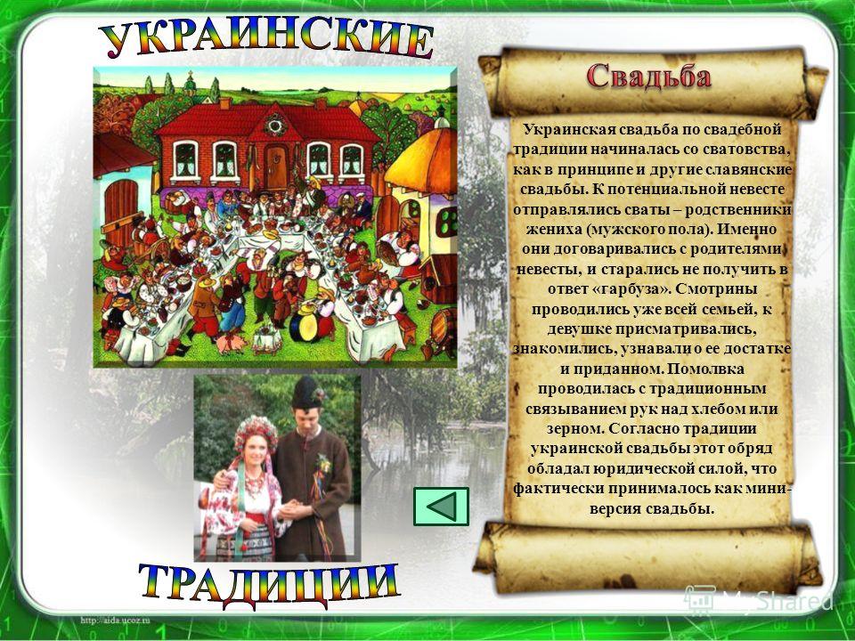 Украинская свадьба по свадебной традиции начиналась со сватовства, как в принципе и другие славянские свадьбы. К потенциальной невесте отправлялись сваты – родственники жениха (мужского пола). Именно они договаривались с родителями невесты, и старали