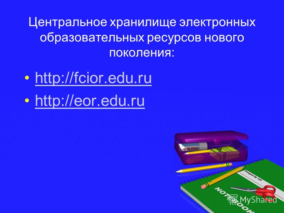 Центральное хранилище электронных образовательных ресурсов нового поколения: http://fcior.edu.ru http://eor.edu.ru