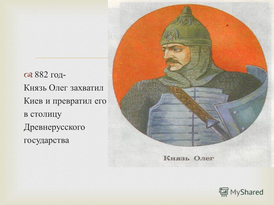 882 год - Князь Олег захватил Киев и превратил его в столицу Древнерусского государства