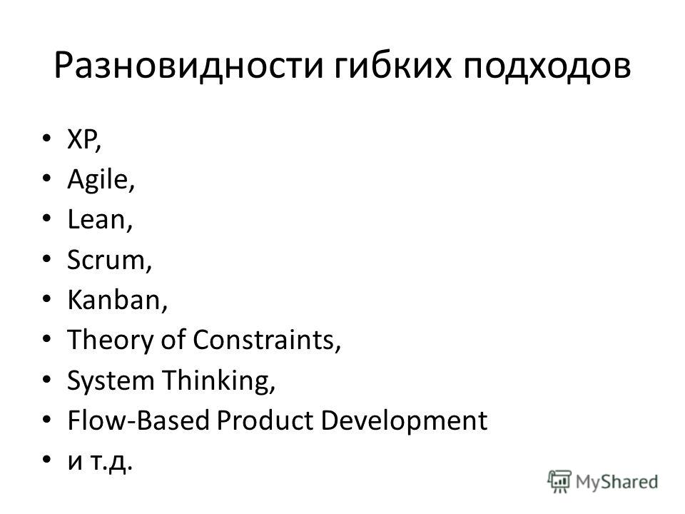 Разновидности гибких подходов XP, Agile, Lean, Scrum, Kanban, Theory of Constraints, System Thinking, Flow-Based Product Development и т.д.
