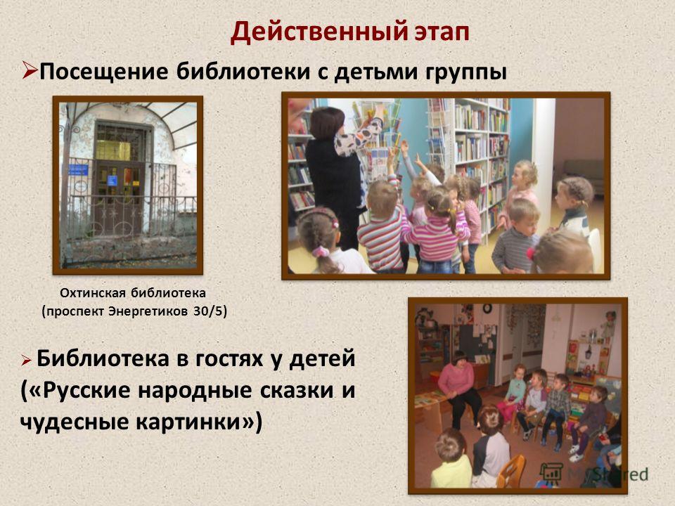 Действенный этап Посещение библиотеки с детьми группы Охтинская библиотека (проспект Энергетиков 30/5) Библиотека в гостях у детей («Русские народные сказки и чудесные картинки»)