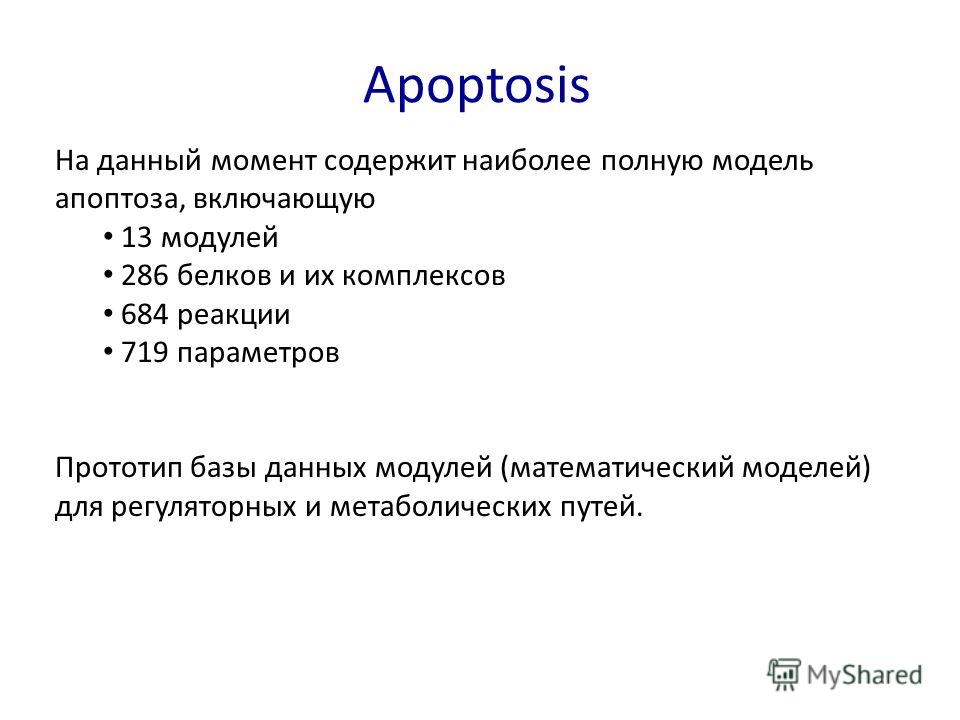 Apoptosis На данный момент содержит наиболее полную модель апоптоза, включающую 13 модулей 286 белков и их комплексов 684 реакции 719 параметров Прототип базы данных модулей (математический моделей) для регуляторных и метаболических путей.