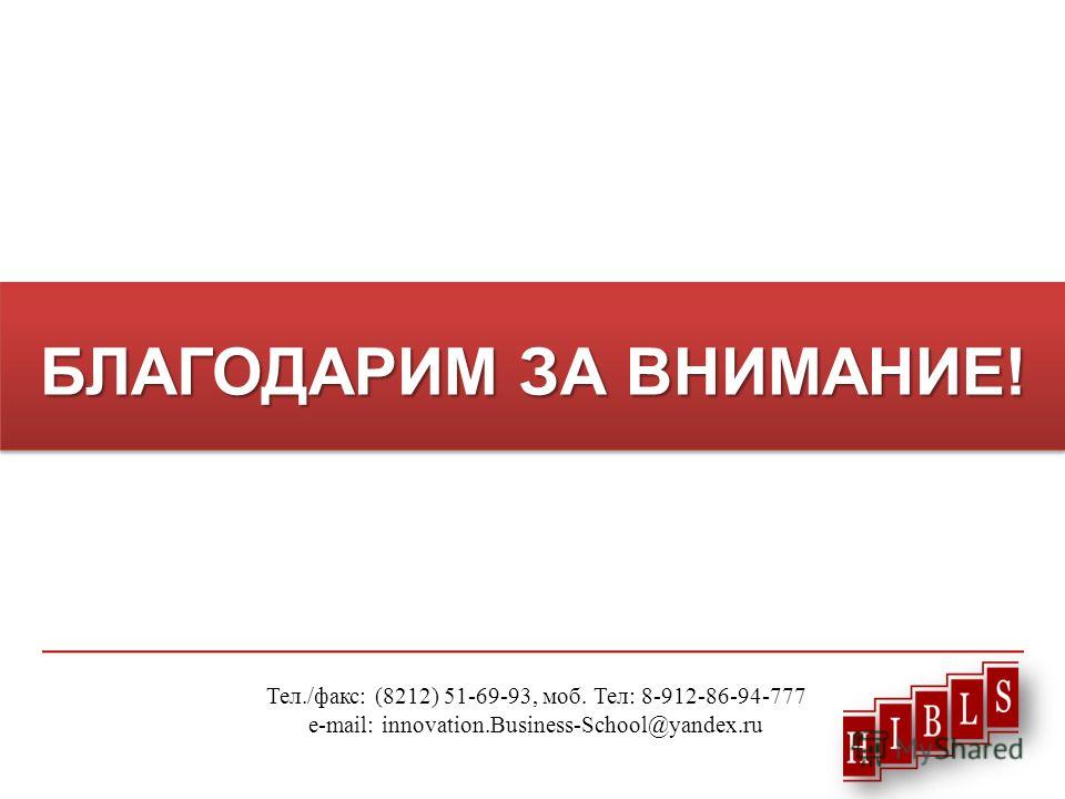БЛАГОДАРИМ ЗА ВНИМАНИЕ! Тел./факс: (8212) 51-69-93, моб. Тел: 8-912-86-94-777 e-mail: innovation.Business-School@yandex.ru