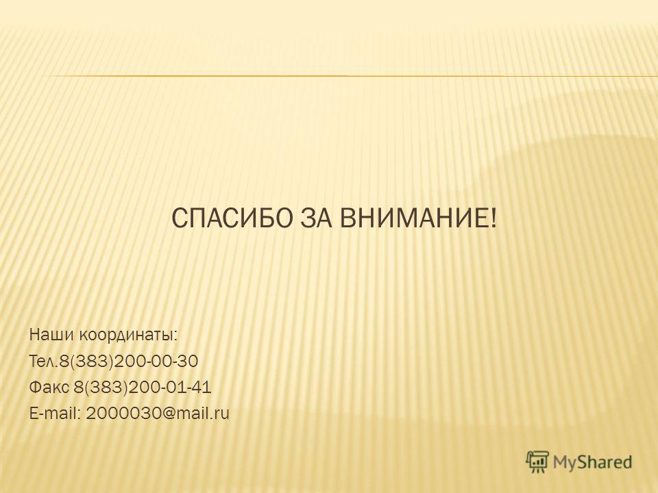 СПАСИБО ЗА ВНИМАНИЕ! Наши координаты: Тел.8(383)200-00-30 Факс 8(383)200-01-41 E-mail: 2000030@mail.ru