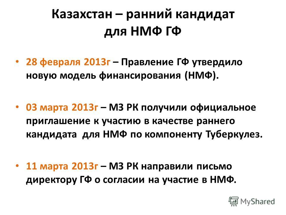 Казахстан – ранний кандидат для НМФ ГФ 28 февраля 2013г – Правление ГФ утвердило новую модель финансирования (НМФ). 03 марта 2013г – МЗ РК получили официальное приглашение к участию в качестве раннего кандидата для НМФ по компоненту Туберкулез. 11 ма