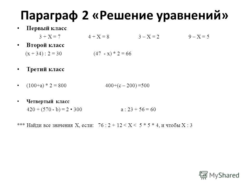 Параграф 2 «Решение уравнений» Первый класс 3 + Х = 7 4 + Х = 8 3 – Х = 2 9 – Х = 5 Второй класс (x + 34) : 2 = 30 (47 - x) * 2 = 66 Третий класс (100+а) * 2 = 800 400+(с – 200) =500 Четвертый класс 420 + (570 - b) = 2 300 a : 23 + 56 = 60 *** Найди 