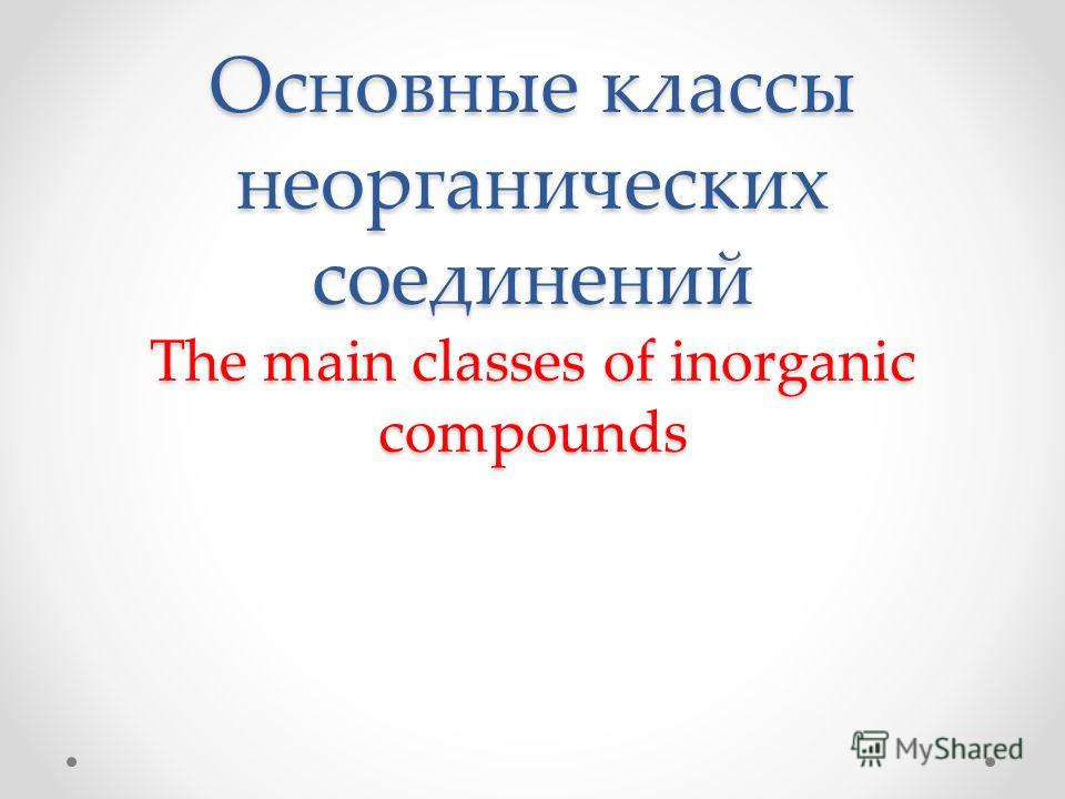 Основные классы неорганических соединений The main classes of inorganic compounds