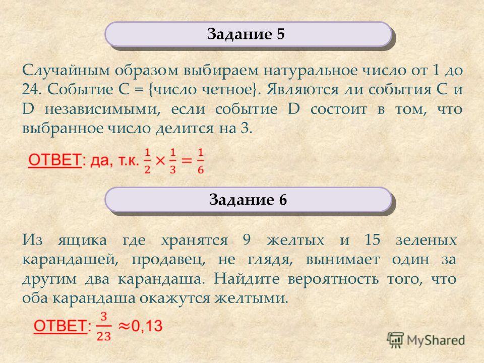 Задание 6 Задание 6 Задание 5 Задание 5 Случайным образом выбираем натуральное число от 1 до 24. Событие С = {число четное}. Являются ли события С и D независимыми, если событие D состоит в том, что выбранное число делится на 3. Из ящика где хранятся
