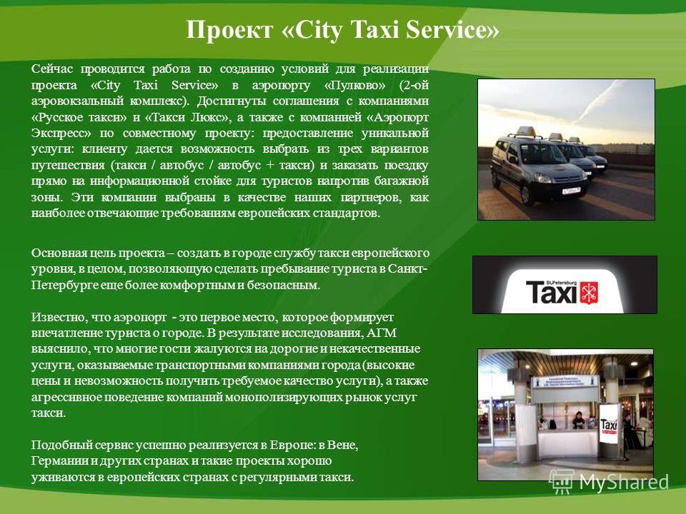 Проект «City Taxi Service» Сейчас проводится работа по созданию условий для реализации проекта «City Taxi Service» в аэропорту «Пулково» (2-ой аэровокзальный комплекс). Достигнуты соглашения с компаниями «Русское такси» и «Такси Люкс», а также с комп