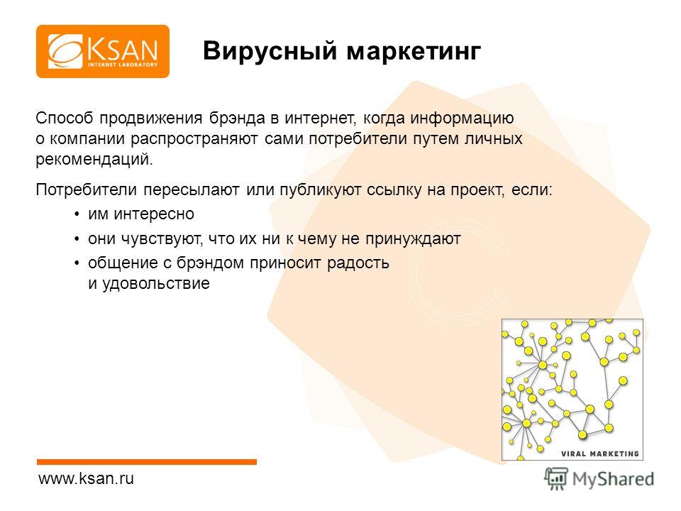 www.ksan.ru Способ продвижения брэнда в интернет, когда информацию о компании распространяют сами потребители путем личных рекомендаций. Потребители пересылают или публикуют ссылку на проект, если: им интересно они чувствуют, что их ни к чему не прин