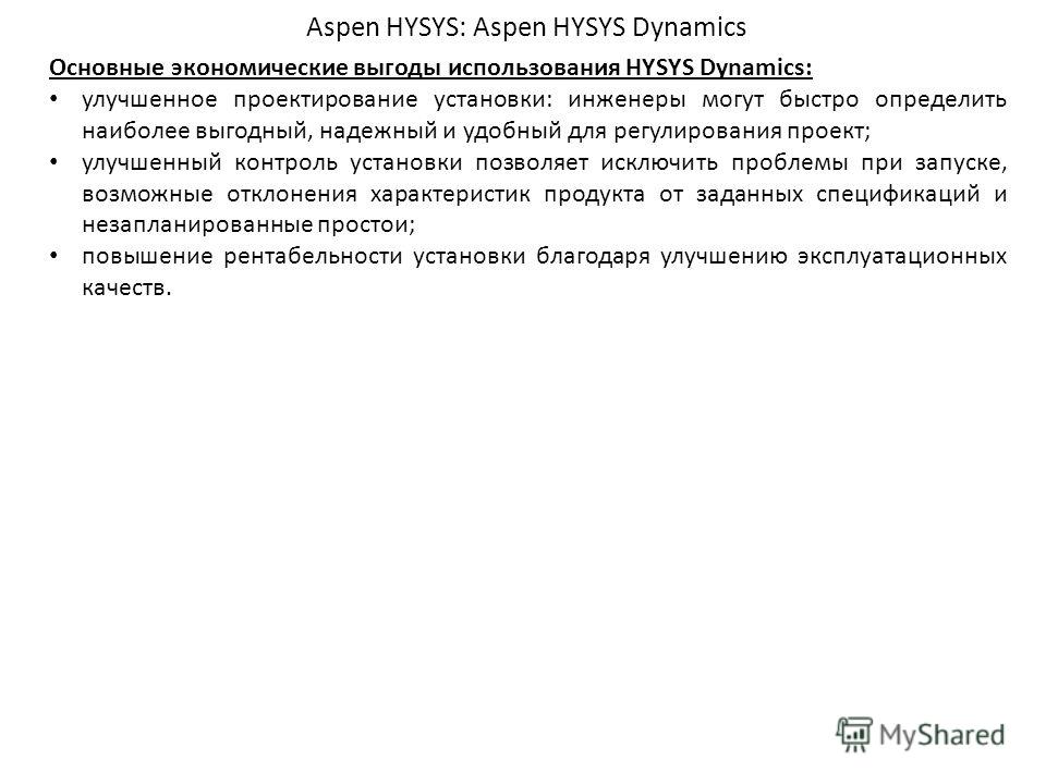 Aspen HYSYS: Aspen HYSYS Dynamics Основные экономические выгоды использования HYSYS Dynamics: улучшенное проектирование установки: инженеры могут быстро определить наиболее выгодный, надежный и удобный для регулирования проект; улучшенный контроль ус