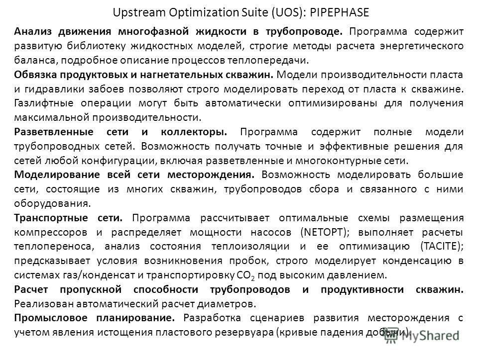 Upstream Optimization Suite (UOS): PIPEPHASE Анализ движения многофазной жидкости в трубопроводе. Программа содержит развитую библиотеку жидкостных моделей, строгие методы расчета энергетического баланса, подробное описание процессов теплопередачи. О