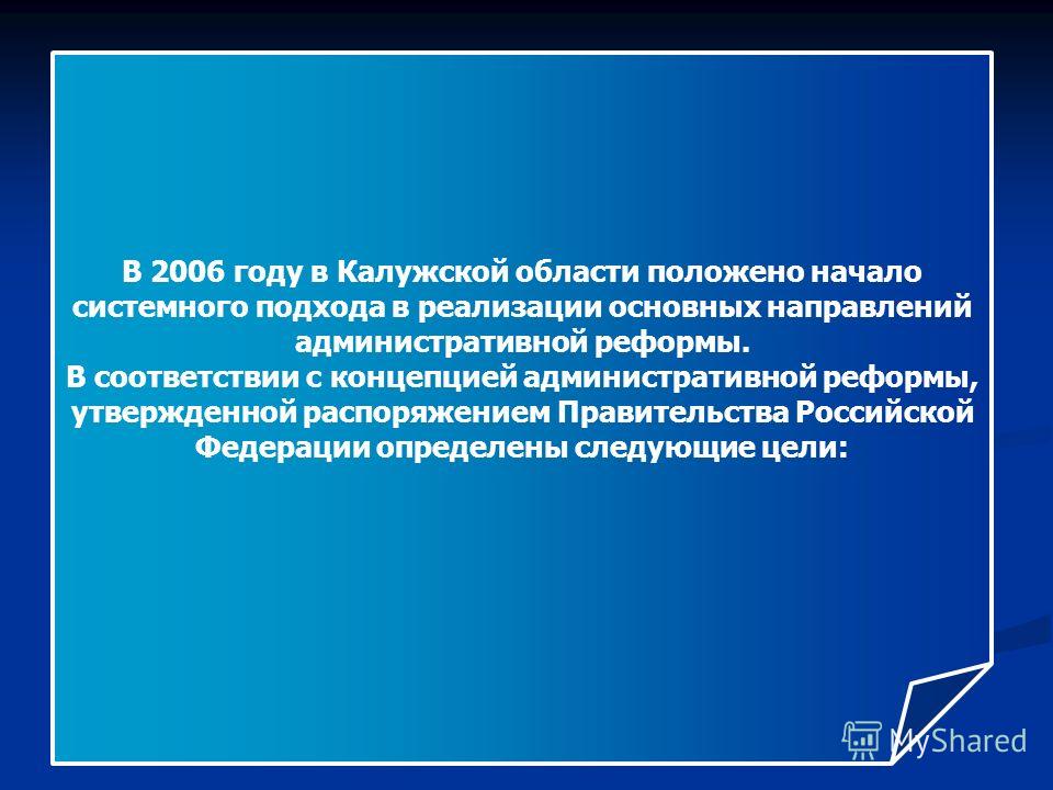 В 2006 году в Калужской области положено начало системного подхода в реализации основных направлений административной реформы. В соответствии с концепцией административной реформы, утвержденной распоряжением Правительства Российской Федерации определ