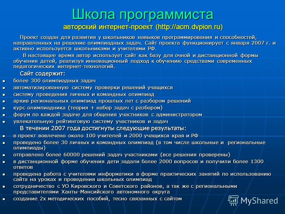 Школа программиста авторский интернет-проект (http://acm.dvpion.ru) Проект создан для развития у школьников навыков программирования и способностей, направленных на решение олимпиадных задач. Сайт проекта функционирует с января 2007 г. и активно испо