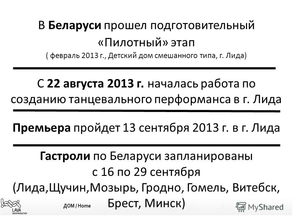 В Беларуси прошел подготовительный «Пилотный» этап ( февраль 2013 г., Детский дом смешанного типа, г. Лида) С 22 августа 2013 г. началась работа по созданию танцевального перформанса в г. Лида Премьера пройдет 13 сентября 2013 г. в г. Лида Гастроли п