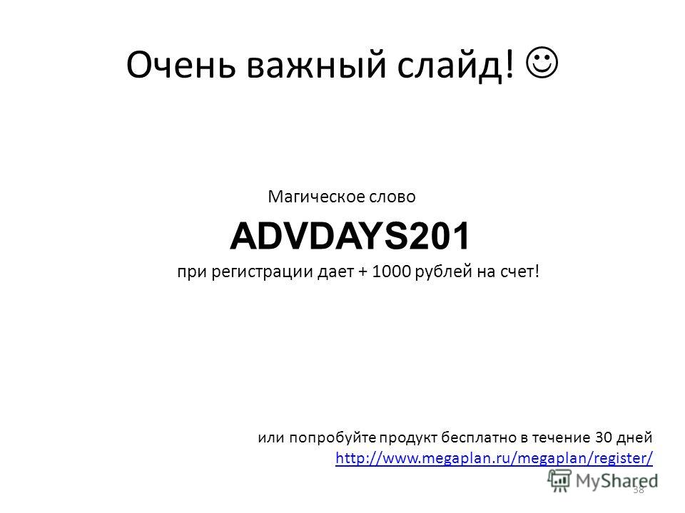 Очень важный слайд! ADVDAYS201 при регистрации дает + 1000 рублей на счет! Магическое слово или попробуйте продукт бесплатно в течение 30 дней http://www.megaplan.ru/megaplan/register/ 38