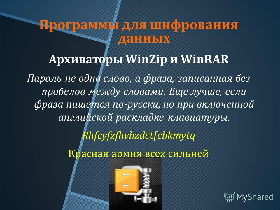Программы для шифрования данных Архиваторы WinZip и WinRAR Пароль не одно слово, а фраза, записанная без пробелов между словами. Еще лучше, если фраза пишется по - русски, но при включенной английской раскладке клавиатуры. Rhfcyfzfhvbzdct[cbkmytq Кра