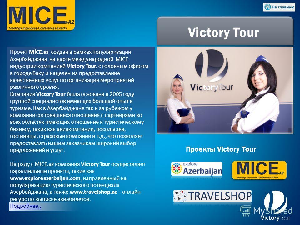 Проект MİCE.az создан в рамках популяризации Азербайджана на карте международной MICE индустрии компанией Victory Tour, с головным офисом в городе Баку и нацелен на предоставление качественных услуг по организации мероприятий различного уровня. Компа
