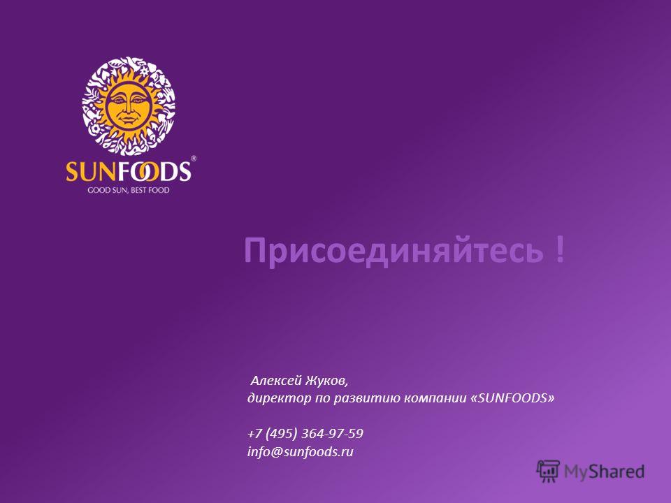 Присоединяйтесь ! Алексей Жуков, директор по развитию компании «SUNFOODS» +7 (495) 364-97-59 info@sunfoods.ru