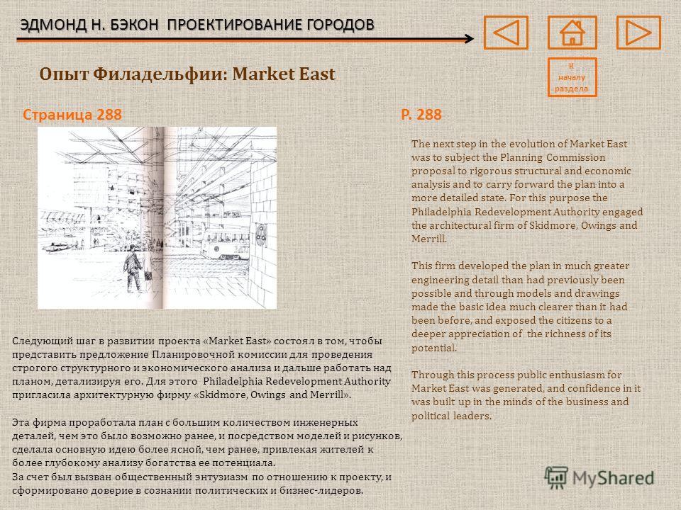 ЭДМОНД Н. БЭКОН ПРОЕКТИРОВАНИЕ ГОРОДОВ Страница 288P. 288 Опыт Филадельфии: Market East К началу раздела The next step in the evolution of Market East was to subject the Planning Commission proposal to rigorous structural and economic analysis and to