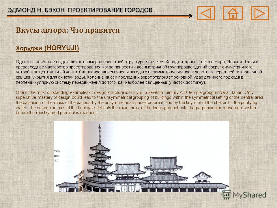 ЭДМОНД Н. БЭКОН ПРОЕКТИРОВАНИЕ ГОРОДОВ Хоруджи ( HORYUJI) Одним из наиболее выдающихся примеров проектной структуры является Хоруджи, храм 17 века в Нара, Японии. Только превосходное мастерство проектирования могло привести к ассиметричной группировк
